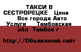 ТАКСИ В СЕСТРОРЕЦКЕ › Цена ­ 120 - Все города Авто » Услуги   . Тамбовская обл.,Тамбов г.